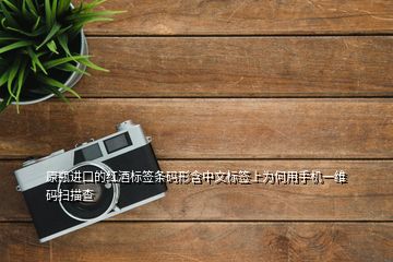 原瓶进口的红酒标签条码形含中文标签上为何用手机一维码扫描查