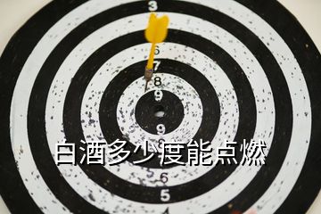 白酒多少度能点燃