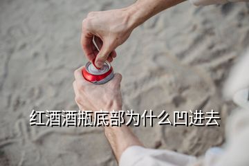 红酒酒瓶底部为什么凹进去