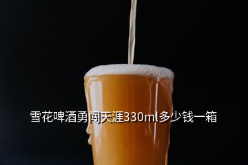 雪花啤酒勇闯天涯330ml多少钱一箱