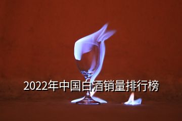 2022年中国白酒销量排行榜