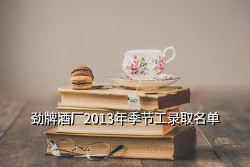 劲牌酒厂2013年季节工录取名单