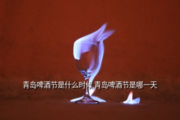 青岛啤酒节是什么时候 青岛啤酒节是哪一天