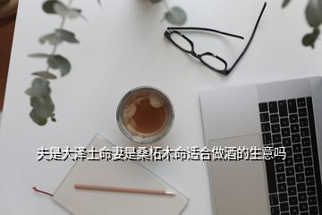 夫是大泽土命妻是桑柘木命适合做酒的生意吗