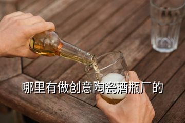 哪里有做创意陶瓷酒瓶厂的