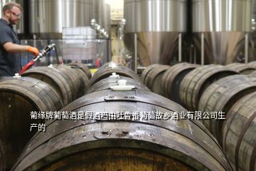 葡缘牌葡萄酒是假酒吗由吐鲁番葡萄故乡酒业有限公司生产的