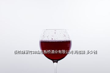 板桥醇翠竹38山东板桥酒业有限公司 两瓶装 多少钱