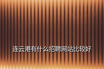 连云港有什么招聘网站比较好