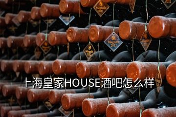 上海皇家HOUSE酒吧怎么样