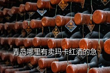 青岛哪里有卖玛卡红酒的急