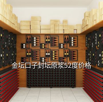 金坛口子封坛原浆52度价格
