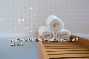 贵州仁怀市万禄酒厂生产的 茅台镇福满天下 52度 30珍藏 蓝瓶2瓶 木