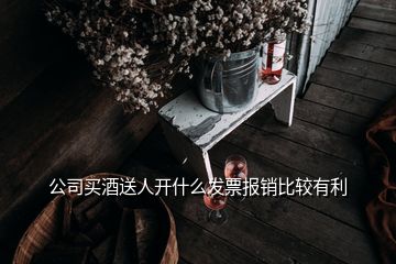 公司买酒送人开什么发票报销比较有利