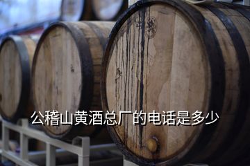 公稽山黄酒总厂的电话是多少