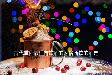 古代重阳节里有饮酒的习俗所饮的酒是