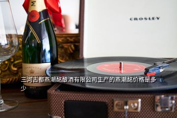 三河古都燕潮酩酿酒有限公司生产的燕潮酩价格是多少