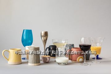 中国贵州茅台酿酒总厂和正宗茅台酒有什么关系吗
