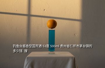 钓鱼台酱香型国宾酒 53度 500ml 贵州省仁怀市茅台镇的 多少钱  搜