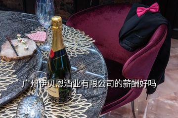 广州伊贝恩酒业有限公司的薪酬好吗
