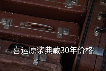 喜运原浆典藏30年价格