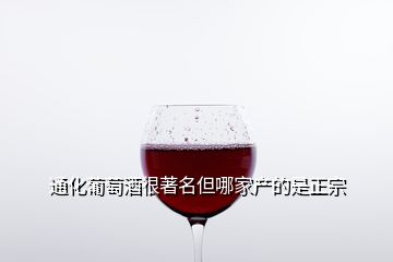 通化葡萄酒很著名但哪家产的是正宗