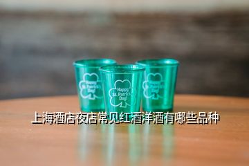 上海酒店夜店常见红酒洋酒有哪些品种