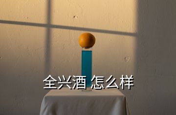 全兴酒 怎么样