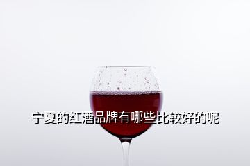 宁夏的红酒品牌有哪些比较好的呢