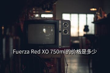 Fuerza Red XO 750ml的价格是多少