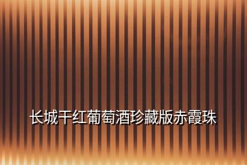 长城干红葡萄酒珍藏版赤霞珠