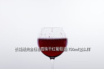 长城经典金标赤霞珠干红葡萄酒 750ml怎么样
