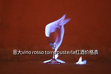 意大vino rosso torre pusterla红酒价格表