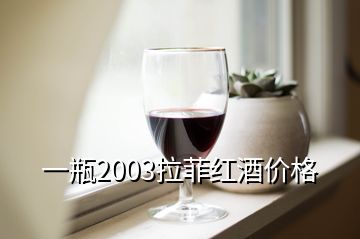 一瓶2003拉菲红酒价格