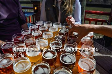 青岛啤酒最新上市的逸品纯生为什么喝多了不会苦也不头疼 价格
