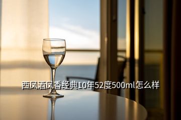 西凤酒凤香经典10年52度500ml怎么样