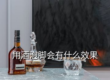 用酒泡脚会有什么效果