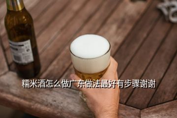 糯米酒怎么做广东做法最好有步骤谢谢