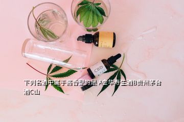 下列名酒中属于酱香型的是 A金华寿生酒B贵州茅台酒C山