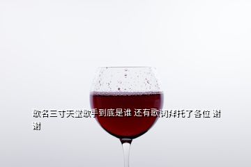 歌名三寸天堂歌手到底是谁 还有歌词拜托了各位 谢谢