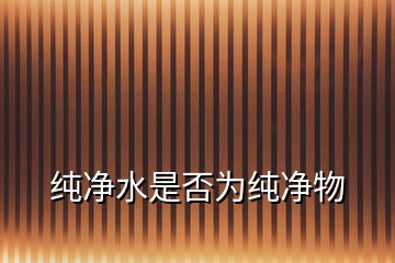 纯净水是否为纯净物