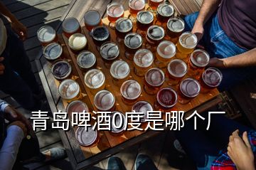青岛啤酒0度是哪个厂