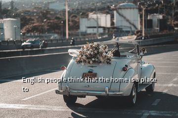 English people think that the home is a place to