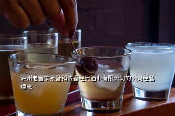 泸州老窖柒泉营销浓香经典酒业有限公司的公司经营理念