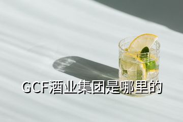 GCF酒业集团是哪里的