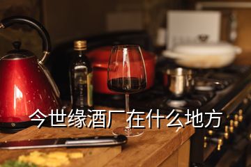 今世缘酒厂在什么地方