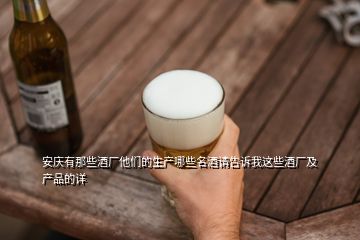安庆有那些酒厂他们的生产哪些名酒请告诉我这些酒厂及产品的详