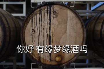 你好 有缘梦缘酒吗