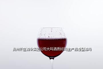 贵州怀庄酒业集团公司大吗酒质好吗主产酱香型酒吗