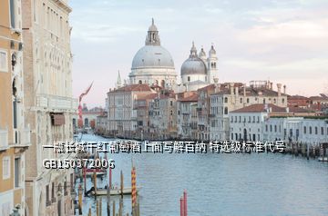 一瓶长城干红葡萄酒上面写解百纳 特选级标准代号GB150372006
