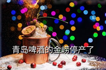 青岛啤酒的金崂停产了